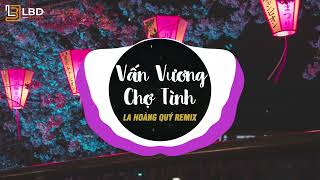 Vấn Vương Chợ Tình - La Hoàng Quý Remix | Anh Qua Bao Nhiêu Suối Đèo Về Đây Với Tình Em