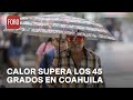 Ola de calor; Se registran temperaturas superiores a los 45 grados en Coahuila - Las Noticias