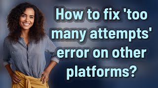 How to fix 'too many attempts' error on other platforms?