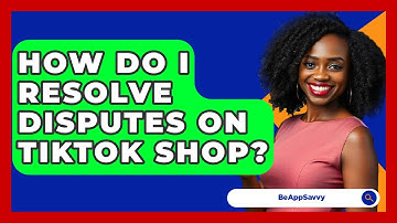 How Do I Resolve Disputes On TikTok Shop? - Be App Savvy