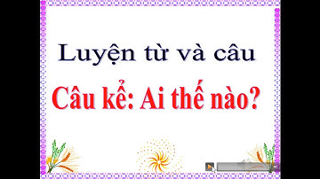 Luyện từ và câu lớp 4: Câu kể Ai thế nào? (tuần 21)