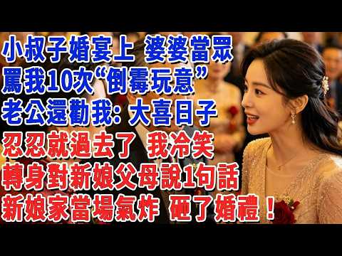 小叔子婚宴上 婆婆當眾罵我10次“倒霉玩意”，老公還勸我：大喜日子 忍忍就過去了，我冷笑 轉身走向新娘父母說一句話，新娘家當場氣炸 砸了婚禮！
