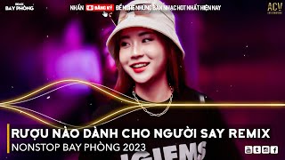 Rượu Nào Dành Cho Người Say Remix - Con Tim Không Đổi Thay Remix | Nonstop 2023 Bay Phòng Cực Mạnh