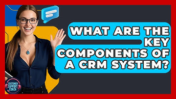 What Are The Key Components Of A CRM System? - Customer Support Coach