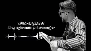 Durmuş sert neyleyim sen yoksan eğer