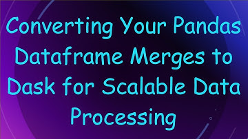 Converting Your Pandas Dataframe Merges to Dask for Scalable Data Processing