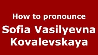 How to pronounce Sofia Vasilyevna Kovalevskaya (Russian/Russia) - PronounceNames.com