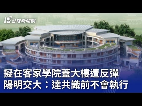 擬在客家學院蓋大樓遭反彈 陽明交大：達共識前不會執行｜20240502 公視晚間新聞