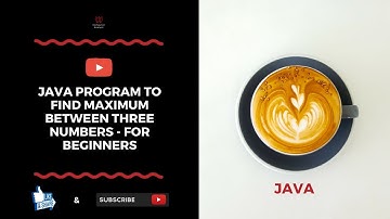 Java Program To Find Maximum Between Three Numbers - For Beginners