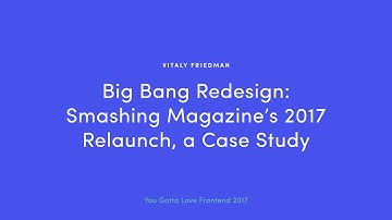 Vitaly Friedman - Big Bang Redesign: Smashing Magazine’s 2017 Relaunch, a Case Study