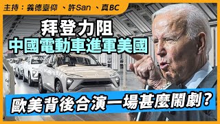 【大國國力】拜登力阻中國電動車進軍美國歐美背後合演一場甚麼鬧劇？