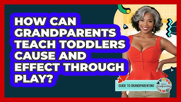 How Can Grandparents Teach Toddlers Cause And Effect Through Play? - Guide to Grandparenting