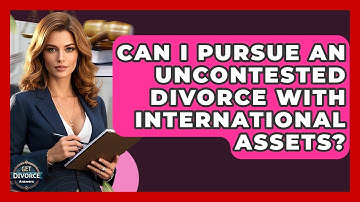 Can I Pursue An Uncontested Divorce With International Assets? - Get Divorce Answers