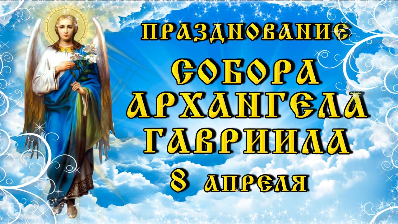 12 апреля праздник церковный. Празднование собора Архангела Гавриила 8 апреля.