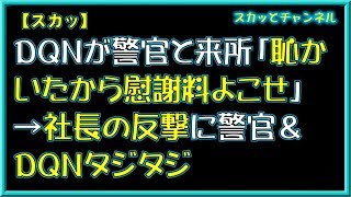 【スカッとする話】DQNが警官と来所「恥かいたから慰謝料よこせ」→社長の反撃に警官&DQNタジタジ 【スカッとする話】DQNが警官と来所「恥かいたから慰謝料よこせ」→社長の反撃に警官&DQNタジタジ