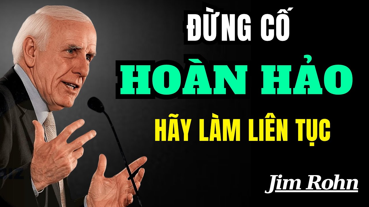 Đừng Cố Hoàn Hảo : Cứ Làm Liên Tục Mới Là Sức Mạnh | Động Lực Từ Jim Rohn