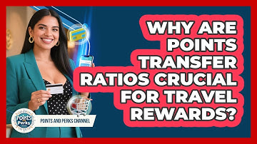 Why Are Points Transfer Ratios Crucial For Travel Rewards? - Points and Perks Channel