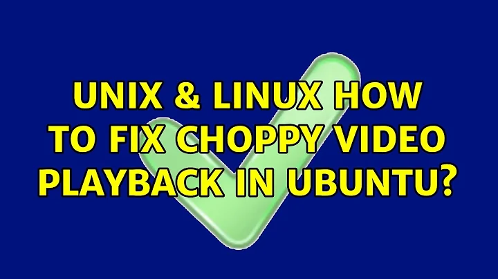 Unix & Linux: How to Fix Choppy Video Playback in Ubuntu? (2 Solutions!!)