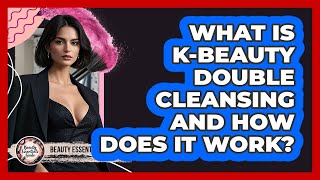 What Is K-Beauty Double Cleansing And How Does It Work? - Beauty Essentials Guide
