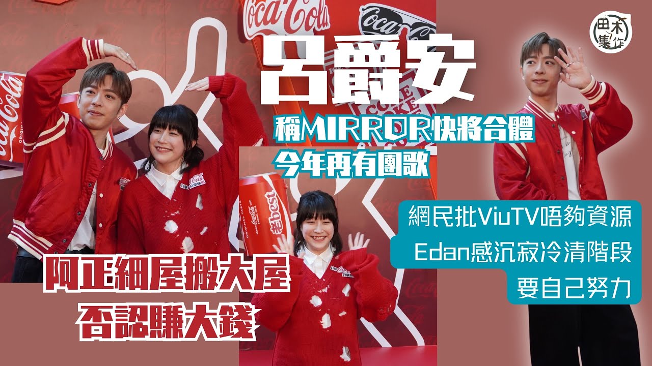 Edan呂爵安稱MIRROR快將合體 今年再有團歌丨阿正細屋搬大屋 否認賺大錢丨網民批ViuTV唔夠資源 Edan感沉寂冷清階段要自己努力丨田木集作