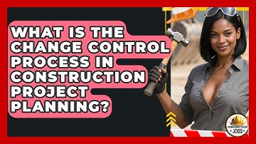 What Is The Change Control Process In Construction Project Planning? - Construction Jobs