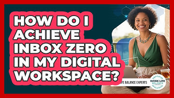 How Do I Achieve Inbox Zero In My Digital Workspace? - Work Life Balance Experts