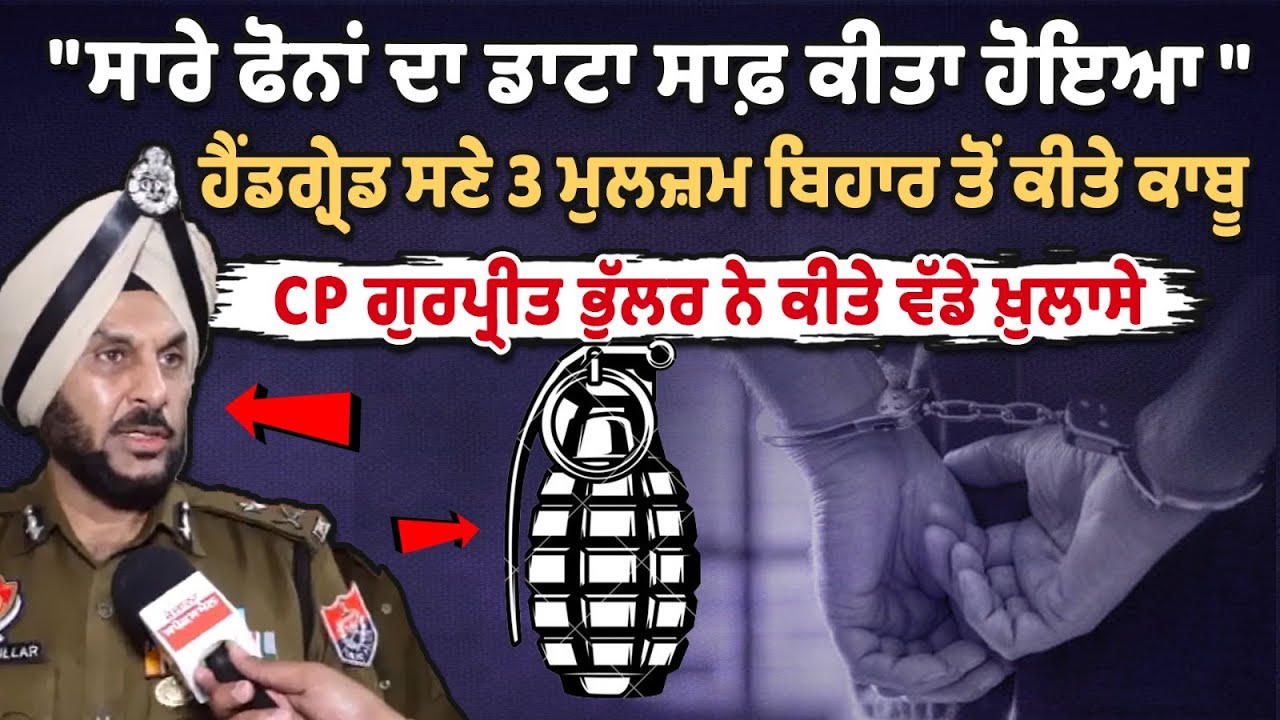 "ਸਾਰੇ ਫੋਨਾਂ ਦਾ ਡਾਟਾ ਸਾਫ਼ ਕੀਤਾ ਹੋਇਆ " ਹੈਂਡਗ੍ਰੇ਼ਡ ਸਣੇ 3 ਮੁਲਜ਼ਮ ਬਿਹਾਰ ਤੋਂ ਕੀਤੇ ਕਾਬੂ, CP Gurpreet Bhullar