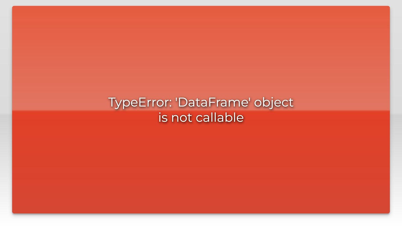 Typeerror: 'Dataframe' Object Is Not Callable Typeerror: 'Dataframe' Object Is Not Callable