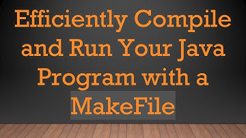 Efficiently Compile and Run Your Java Program with a MakeFile