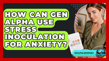 How Can Gen Alpha Use Stress Inoculation For Anxiety? - Gen Alpha Adventures