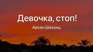 Девочка стоп!-Арсен Шахунц (Текст Песни)