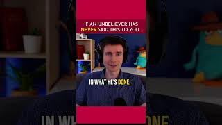 If an Unbeliever Has NEVER Said This To You...