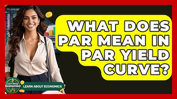 What Does Par Mean In Par Yield Curve? - Learn About Economics
