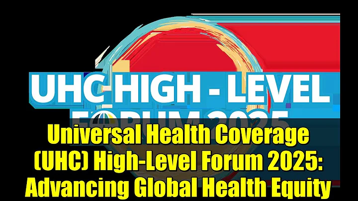 Universal Health Coverage (UHC) High-Level Forum 2025: Advancing Global Health Equity