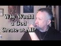 Why would a god create at all