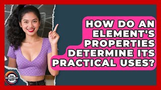 How Do An Element's Properties Determine Its Practical Uses - The Everyday Why