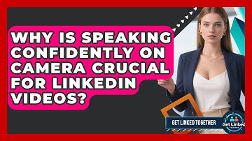 Why Is Speaking Confidently On Camera Crucial For LinkedIn Videos? - Get Linked Together
