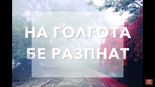 Video thumbnail of "НА ГОЛГОТА БЕ РАЗПНАТ"