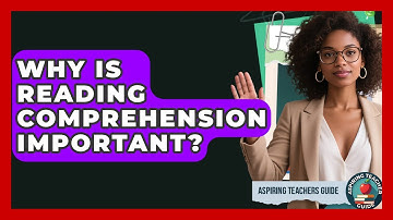 Why Is Reading Comprehension Important? - Aspiring Teacher Guide