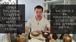 Секрети Сільської Магії. 2.ЧЕТВЕРГОВА СІЛЬ. Як правильно її робити? Самий Древній Метод!