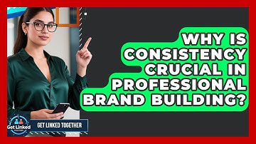 Why Is Consistency Crucial in Professional Brand Building? | Get Linked Together News