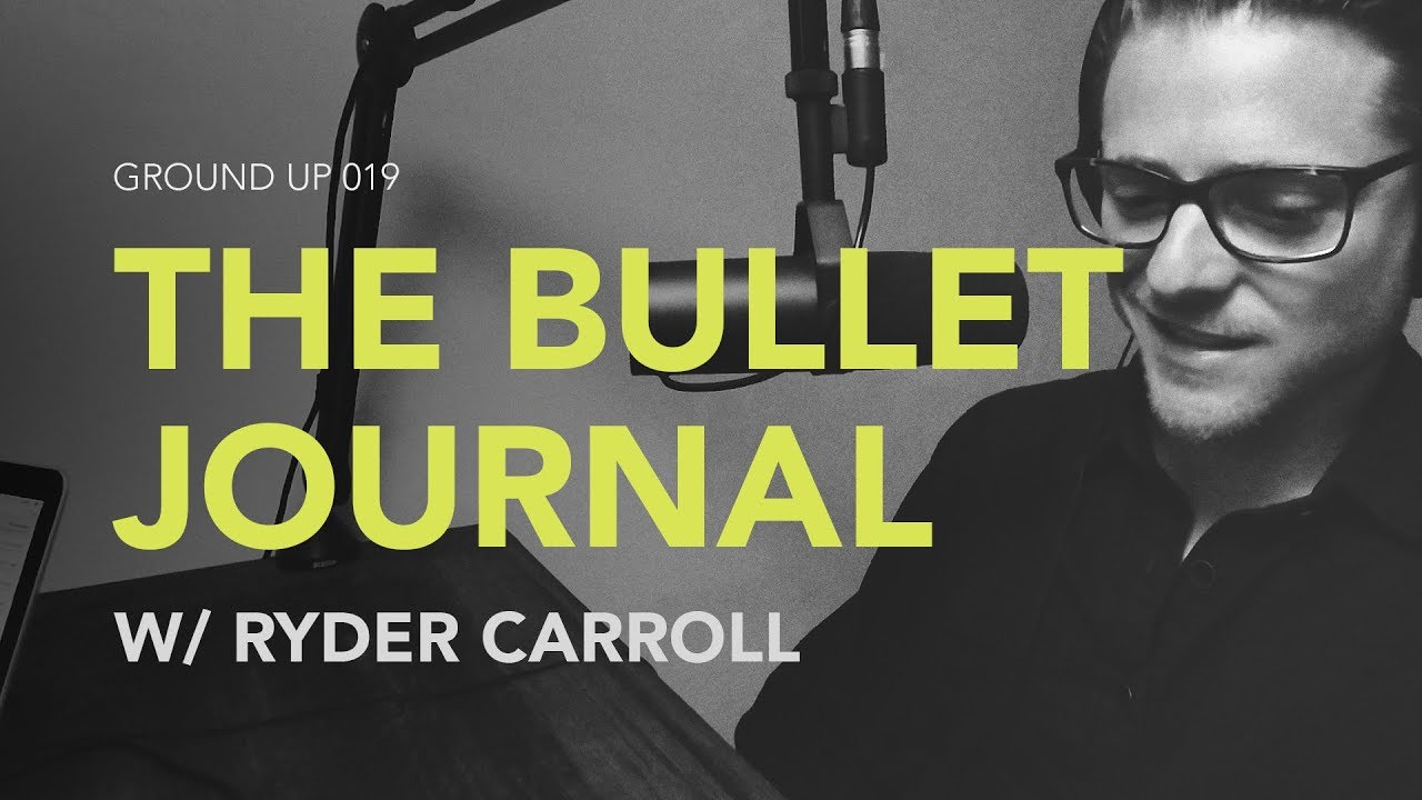Ground Up 019 - The Bullet Journal w/ Ryder Carroll