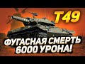 T49 - ФУГАСНАЯ СМЕРТЬ, 6000 УРОНА !!!