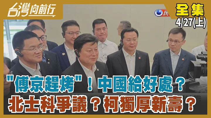 "傅京趕烤"！中國給好處？ 北士科爭議？柯獨厚新壽？【台灣向前行】2024.04.27(上) - 天天要聞