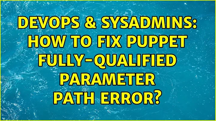 DevOps & SysAdmins: How to fix Puppet fully-qualified parameter path error? (4 Solutions!!)