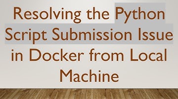 Resolving the Python Script Submission Issue in Docker from Local Machine