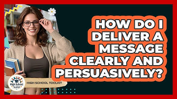 How Do I Deliver A Message Clearly And Persuasively? - High School Toolkit