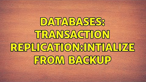 Databases: Transaction Replication:Intialize from Backup (2 Solutions!!)