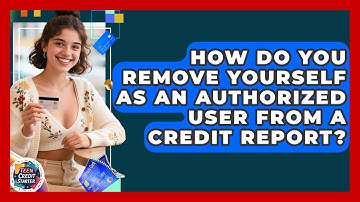 How Do You Remove Yourself As An Authorized User From A Credit Report? - Teen Credit Starter