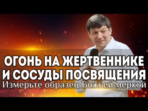Огонь на жертвеннике и сосуды посвящения (Измерьте образец Божьей меркой).